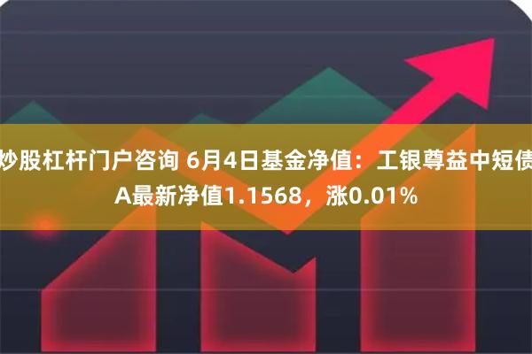 炒股杠杆门户咨询 6月4日基金净值：工银尊益中短债A最新净值1.1568，涨0.01%