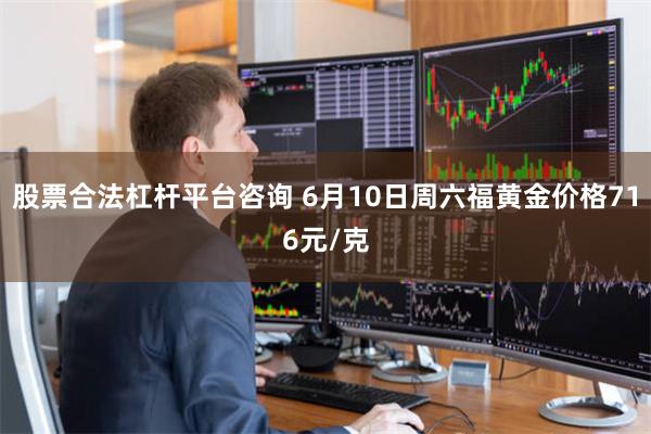 股票合法杠杆平台咨询 6月10日周六福黄金价格716元/克