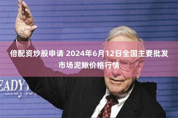 倍配资炒股申请 2024年6月12日全国主要批发市场泥鳅价格行情