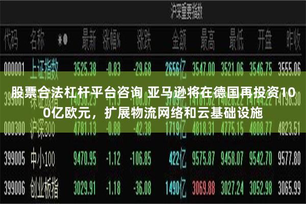 股票合法杠杆平台咨询 亚马逊将在德国再投资100亿欧元，扩展物流网络和云基础设施