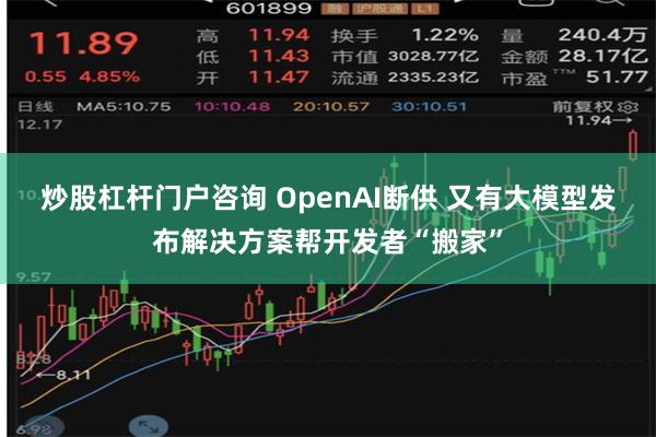 炒股杠杆门户咨询 OpenAI断供 又有大模型发布解决方案帮开发者“搬家”