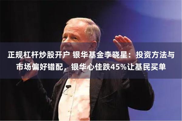 正规杠杆炒股开户 银华基金李晓星：投资方法与市场偏好错配，银华心佳跌45%让基民买单