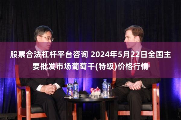 股票合法杠杆平台咨询 2024年5月22日全国主要批发市场葡萄干(特级)价格行情