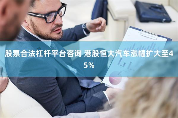 股票合法杠杆平台咨询 港股恒大汽车涨幅扩大至45%