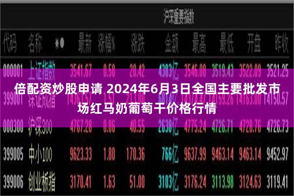 倍配资炒股申请 2024年6月3日全国主要批发市场红马奶葡萄干价格行情