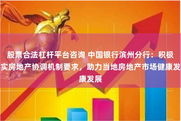 股票合法杠杆平台咨询 中国银行滨州分行：积极落实房地产协调机制要求，助力当地房地产市场健康发展