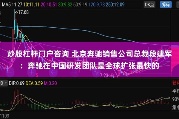 炒股杠杆门户咨询 北京奔驰销售公司总裁段建军：奔驰在中国研发团队是全球扩张最快的