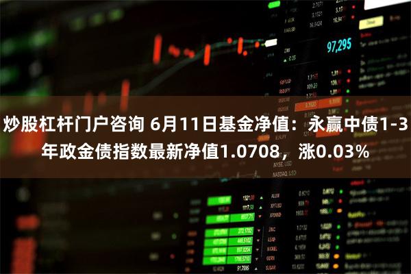 炒股杠杆门户咨询 6月11日基金净值：永赢中债1-3年政金债指数最新净值1.0708，涨0.03%