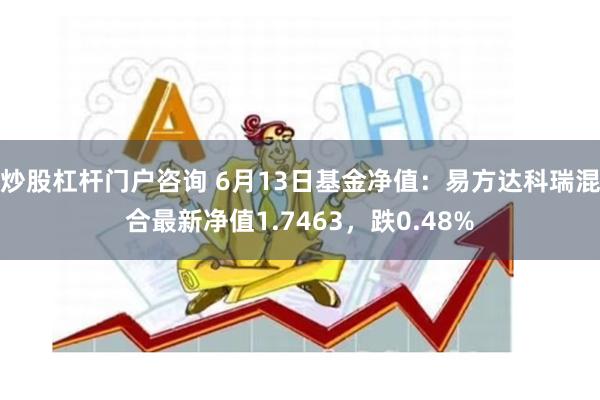 炒股杠杆门户咨询 6月13日基金净值：易方达科瑞混合最新净值1.7463，跌0.48%