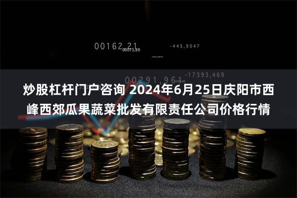 炒股杠杆门户咨询 2024年6月25日庆阳市西峰西郊瓜果蔬菜批发有限责任公司价格行情