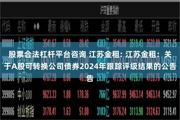 股票合法杠杆平台咨询 江苏金租: 江苏金租：关于A股可转换公司债券2024年跟踪评级结果的公告