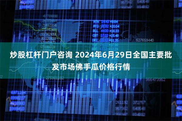 炒股杠杆门户咨询 2024年6月29日全国主要批发市场佛手瓜价格行情