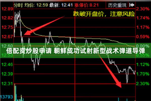 倍配资炒股申请 朝鲜成功试射新型战术弹道导弹