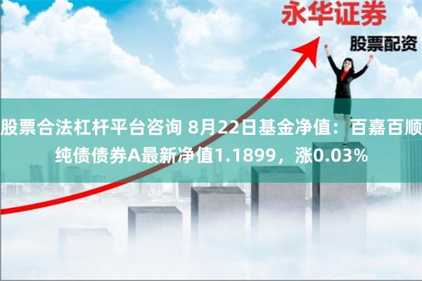 股票合法杠杆平台咨询 8月22日基金净值：百嘉百顺纯债债券A最新净值1.1899，涨0.03%