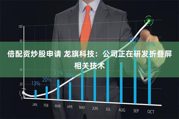 倍配资炒股申请 龙旗科技：公司正在研发折叠屏相关技术