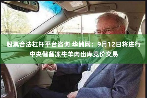 股票合法杠杆平台咨询 华储网：9月12日将进行中央储备冻牛羊肉出库竞价交易