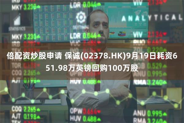 倍配资炒股申请 保诚(02378.HK)9月19日耗资651.98万英镑回购100万股