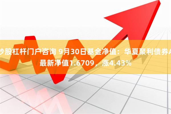 炒股杠杆门户咨询 9月30日基金净值：华夏聚利债券A最新净值1.6709，涨4.43%