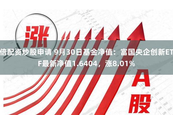 倍配资炒股申请 9月30日基金净值：富国央企创新ETF最新净值1.6404，涨8.01%