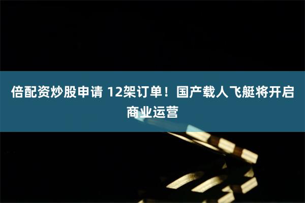 倍配资炒股申请 12架订单！国产载人飞艇将开启商业运营