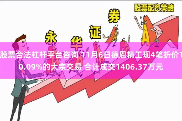 股票合法杠杆平台咨询 11月6日德恩精工现4笔折价10.09%的大宗交易 合计成交1406.37万元