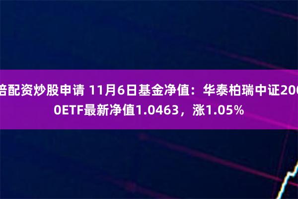 倍配资炒股申请 11月6日基金净值：华泰柏瑞中证2000ETF最新净值1.0463，涨1.05%