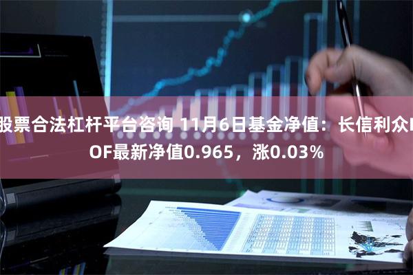 股票合法杠杆平台咨询 11月6日基金净值：长信利众LOF最新净值0.965，涨0.03%