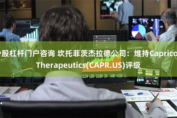 炒股杠杆门户咨询 坎托菲茨杰拉德公司：维持Capricor Therapeutics(CAPR.US)评级