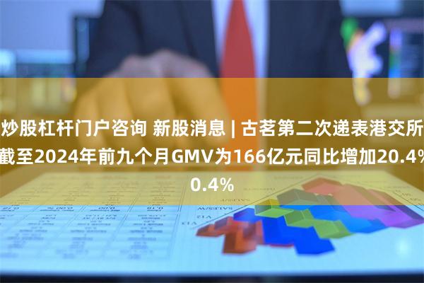 炒股杠杆门户咨询 新股消息 | 古茗第二次递表港交所 截至2024年前九个月GMV为166亿元同比增加20.4%